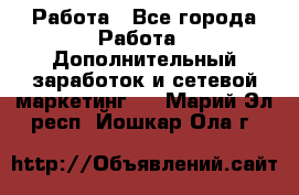 Работа - Все города Работа » Дополнительный заработок и сетевой маркетинг   . Марий Эл респ.,Йошкар-Ола г.